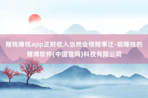 赌钱赚钱app正财收入当然会情随事迁-能赚钱的赌博软件(中国官网)科技有限公司