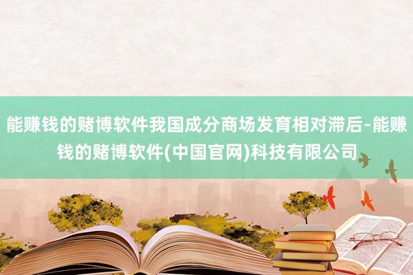 能赚钱的赌博软件我国成分商场发育相对滞后-能赚钱的赌博软件(中国官网)科技有限公司