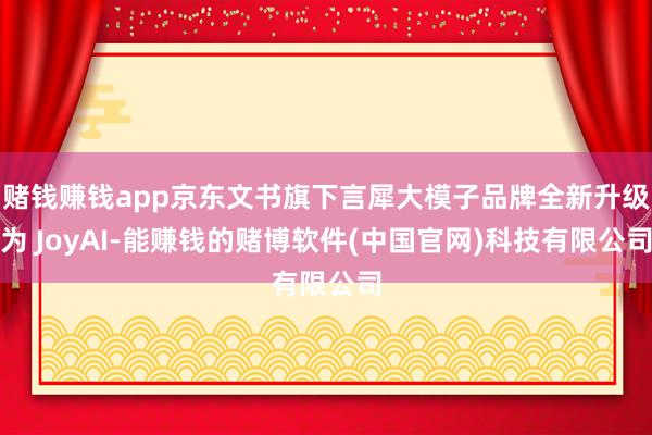 赌钱赚钱app京东文书旗下言犀大模子品牌全新升级为 JoyAI-能赚钱的赌博软件(中国官网)科技有限公司