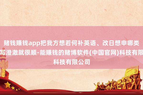 赌钱赚钱app把我方想若何补英语、改日想申哪类学校写澄澈就很顺-能赚钱的赌博软件(中国官网)科技有限公司