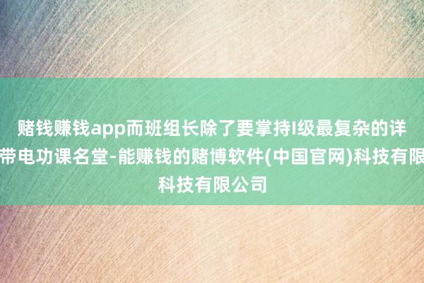 赌钱赚钱app而班组长除了要掌持I级最复杂的详细类带电功课名堂-能赚钱的赌博软件(中国官网)科技有限公司