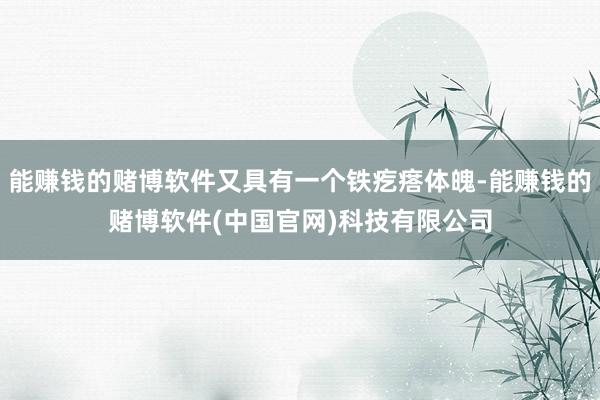 能赚钱的赌博软件又具有一个铁疙瘩体魄-能赚钱的赌博软件(中国官网)科技有限公司