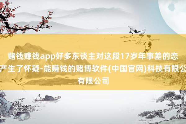 赌钱赚钱app好多东谈主对这段17岁年事差的恋情产生了怀疑-能赚钱的赌博软件(中国官网)科技有限公司