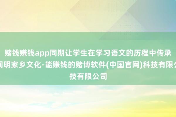 赌钱赚钱app同期让学生在学习语文的历程中传承和阐明家乡文化-能赚钱的赌博软件(中国官网)科技有限公司