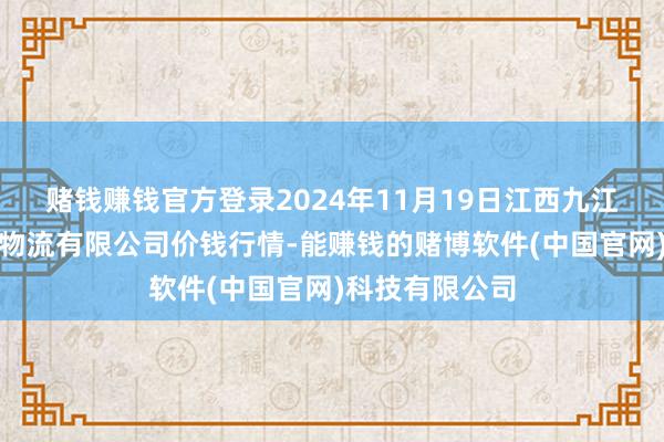 赌钱赚钱官方登录2024年11月19日江西九江琵琶湖农居品物流有限公司价钱行情-能赚钱的赌博软件(中国官网)科技有限公司