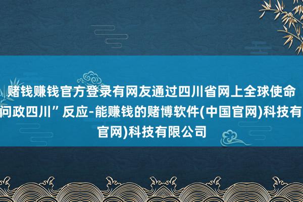 赌钱赚钱官方登录有网友通过四川省网上全球使命平台“问政四川”反应-能赚钱的赌博软件(中国官网)科技有限公司
