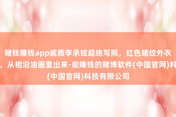 赌钱赚钱app戚薇李承铉超绝写照，红色暗纹外衣搭裹身短裙，从相沿油画里出来-能赚钱的赌博软件(中国官网)科技有限公司
