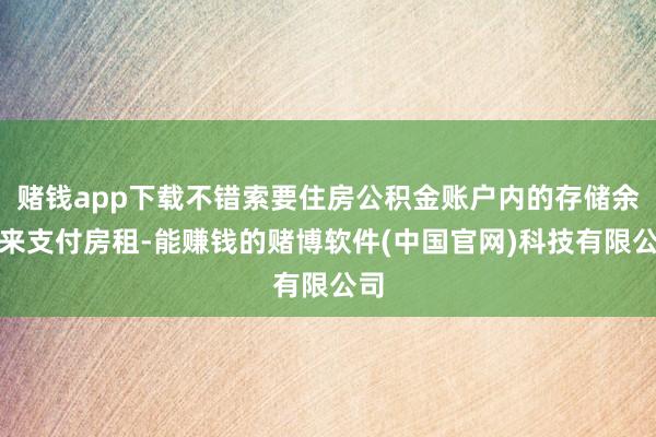 赌钱app下载不错索要住房公积金账户内的存储余额来支付房租-能赚钱的赌博软件(中国官网)科技有限公司