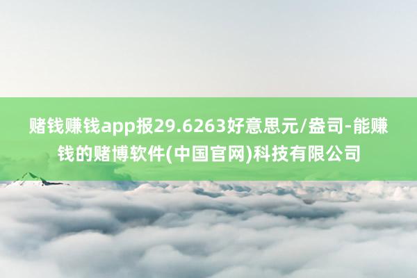 赌钱赚钱app报29.6263好意思元/盎司-能赚钱的赌博软件(中国官网)科技有限公司