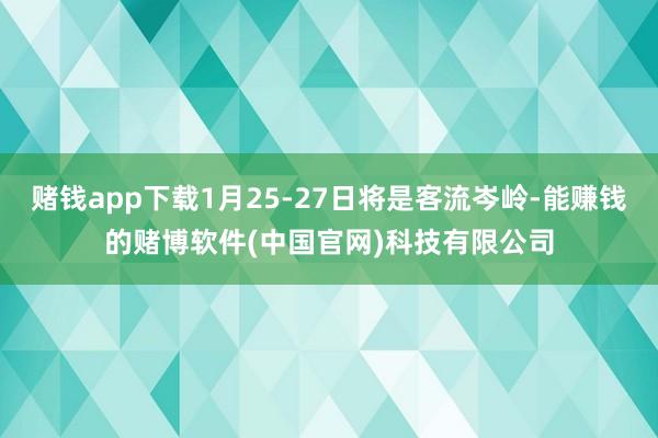 赌钱app下载1月25-27日将是客流岑岭-能赚钱的赌博软件(中国官网)科技有限公司