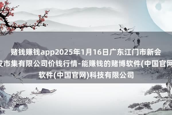 赌钱赚钱app2025年1月16日广东江门市新会区生果食物批发市集有限公司价钱行情-能赚钱的赌博软件(中国官网)科技有限公司