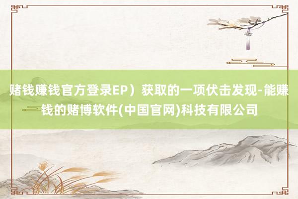 赌钱赚钱官方登录EP）获取的一项伏击发现-能赚钱的赌博软件(中国官网)科技有限公司