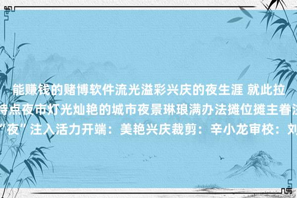 能赚钱的赌博软件流光溢彩兴庆的夜生涯 就此拉开帷幕东谈主潮熙攘的特点夜市灯光灿艳的城市夜景琳琅满办法摊位摊主眷注的吆喝声为兴庆的“夜”注入活力开端：美艳兴庆裁剪：辛小龙审校：刘乾宇 发布于：北京市-能赚钱的赌博软件(中国官网)科技有限公司