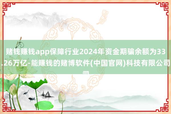 赌钱赚钱app保障行业2024年资金期骗余额为33.26万亿-能赚钱的赌博软件(中国官网)科技有限公司