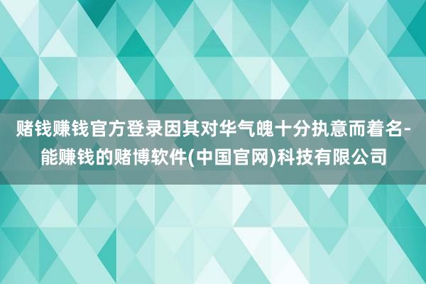 赌钱赚钱官方登录因其对华气魄十分执意而着名-能赚钱的赌博软件(中国官网)科技有限公司