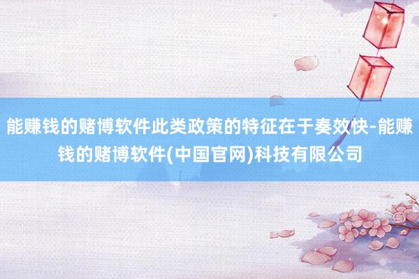 能赚钱的赌博软件此类政策的特征在于奏效快-能赚钱的赌博软件(中国官网)科技有限公司