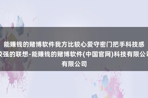 能赚钱的赌博软件我方比较心爱守密门把手科技感较强的联想-能赚钱的赌博软件(中国官网)科技有限公司