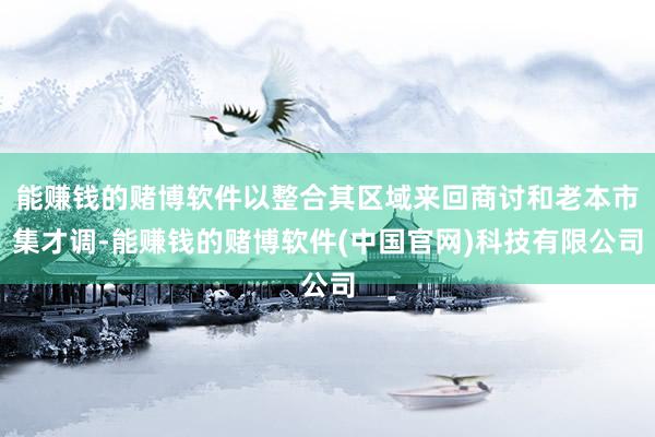 能赚钱的赌博软件以整合其区域来回商讨和老本市集才调-能赚钱的赌博软件(中国官网)科技有限公司