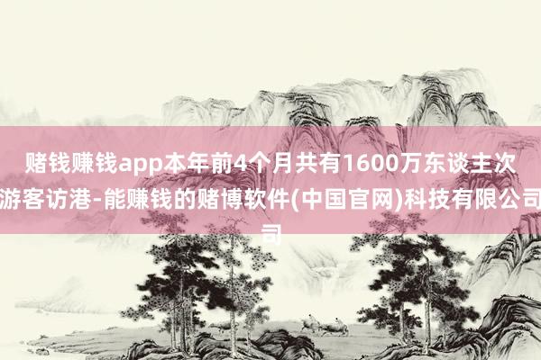 赌钱赚钱app本年前4个月共有1600万东谈主次游客访港-能赚钱的赌博软件(中国官网)科技有限公司
