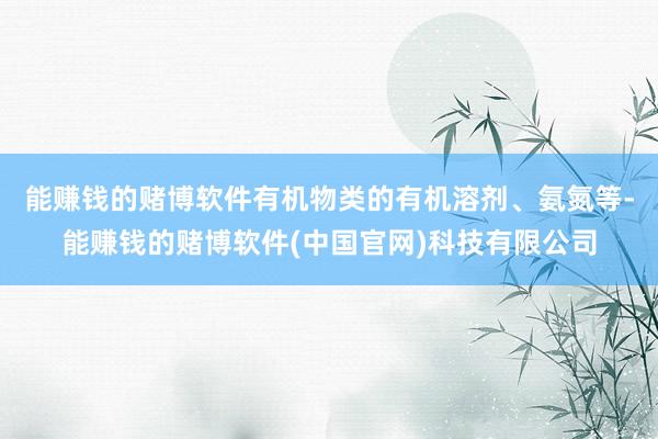 能赚钱的赌博软件有机物类的有机溶剂、氨氮等-能赚钱的赌博软件(中国官网)科技有限公司