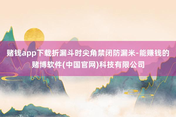 赌钱app下载折漏斗时尖角禁闭防漏米-能赚钱的赌博软件(中国官网)科技有限公司