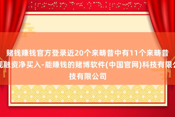 赌钱赚钱官方登录近20个来畴昔中有11个来畴昔出现融资净买入-能赚钱的赌博软件(中国官网)科技有限公司
