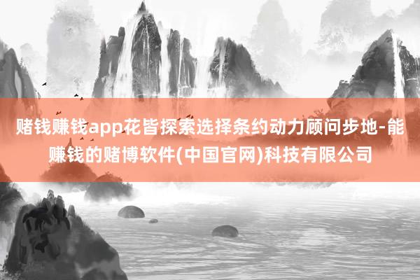 赌钱赚钱app花皆探索选择条约动力顾问步地-能赚钱的赌博软件(中国官网)科技有限公司