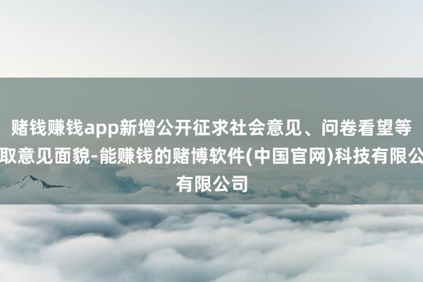 赌钱赚钱app新增公开征求社会意见、问卷看望等听取意见面貌-能赚钱的赌博软件(中国官网)科技有限公司