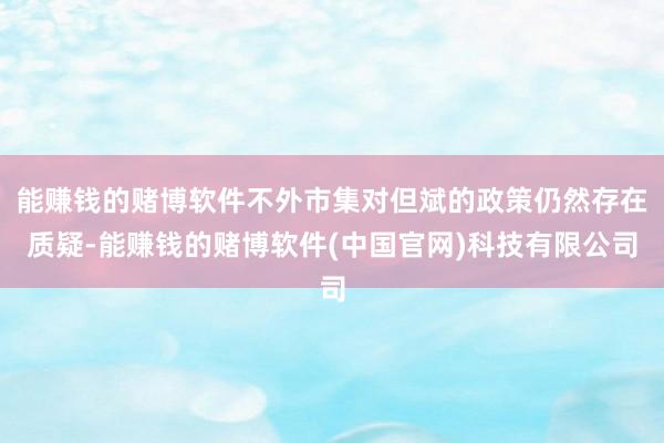 能赚钱的赌博软件不外市集对但斌的政策仍然存在质疑-能赚钱的赌博软件(中国官网)科技有限公司