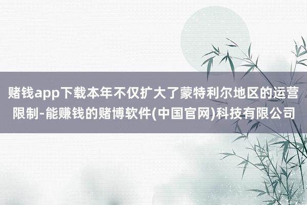 赌钱app下载本年不仅扩大了蒙特利尔地区的运营限制-能赚钱的赌博软件(中国官网)科技有限公司