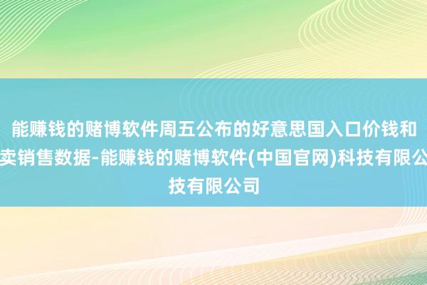 能赚钱的赌博软件周五公布的好意思国入口价钱和零卖销售数据-能赚钱的赌博软件(中国官网)科技有限公司