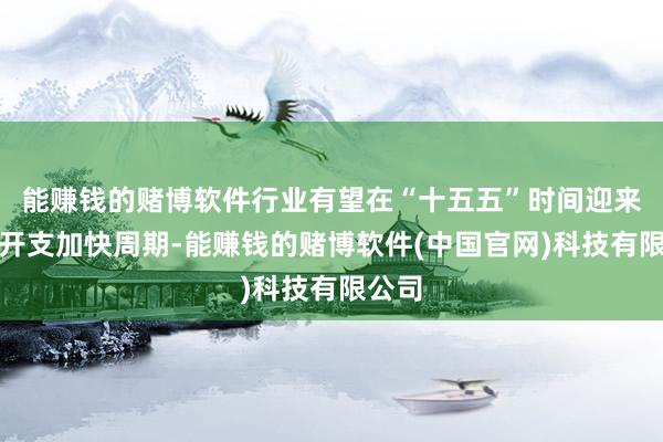 能赚钱的赌博软件行业有望在“十五五”时间迎来本钱开支加快周期-能赚钱的赌博软件(中国官网)科技有限公司
