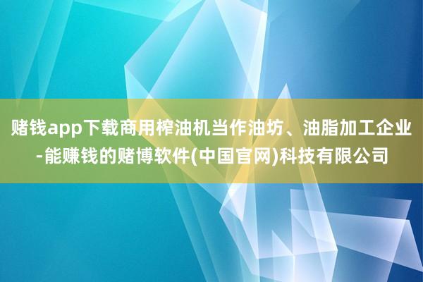 赌钱app下载商用榨油机当作油坊、油脂加工企业-能赚钱的赌博软件(中国官网)科技有限公司