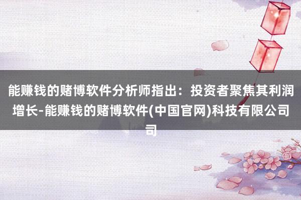 能赚钱的赌博软件分析师指出：投资者聚焦其利润增长-能赚钱的赌博软件(中国官网)科技有限公司