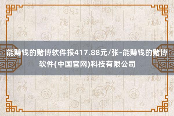 能赚钱的赌博软件报417.88元/张-能赚钱的赌博软件(中国官网)科技有限公司