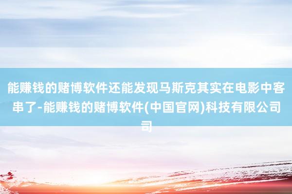 能赚钱的赌博软件还能发现马斯克其实在电影中客串了-能赚钱的赌博软件(中国官网)科技有限公司