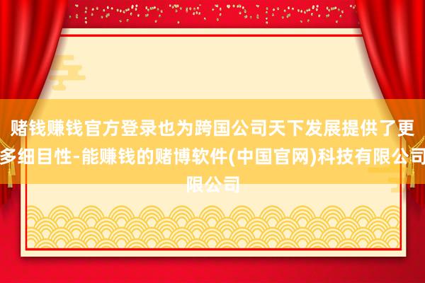 赌钱赚钱官方登录也为跨国公司天下发展提供了更多细目性-能赚钱的赌博软件(中国官网)科技有限公司